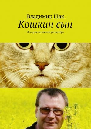 Обложка книги «Кошкин сын. Истории из  жизни репортёра» — Владимир Шак