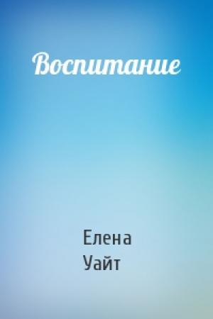 Обложка книги «Воспитание» — Елена Уайт