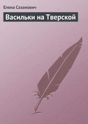 Обложка книги «Васильки на Тверской» — Елена Сазанович