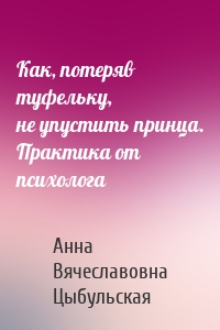 Как, потеряв туфельку, не упустить принца. Практика от психолога