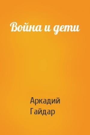 Обложка книги «Война и дети» — Аркадий Гайдар