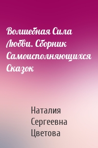 Волшебная Сила Любви. Сборник Самоисполняющихся Сказок