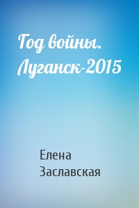 Год войны. Луганск-2015