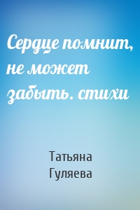 Сердце помнит, не может забыть. стихи