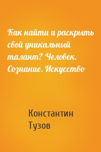 Как найти и раскрыть свой уникальный талант? Человек. Сознание. Искусство