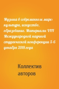 Музыка в современном мире: культура, искусство, образование. Материалы VIII Международной научной студенческой конференции 5-6 декабря 2018 года