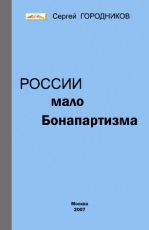 Обложка книги «РОССИИ МАЛО БОНАПАРТИЗМА» — Сергей Городников
