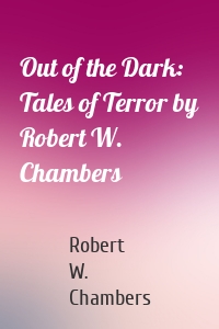 Out of the Dark: Tales of Terror by Robert W. Chambers