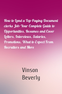 How to Land a Top-Paying Document clerks Job: Your Complete Guide to Opportunities, Resumes and Cover Letters, Interviews, Salaries, Promotions, What to Expect From Recruiters and More