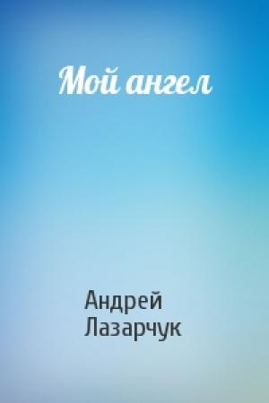 Обложка книги «Мой ангел» — Андрей Лазарчук