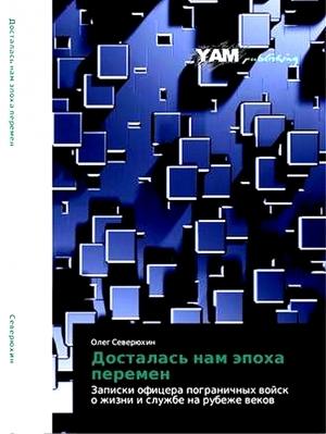 Обложка книги «Досталась нам эпоха перемен. Записки офицера пограничных войск о жизни и службе на рубеже веков» — Олег Северюхин