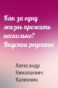 Как за одну жизнь прожить несколько? Вкусные рецепты