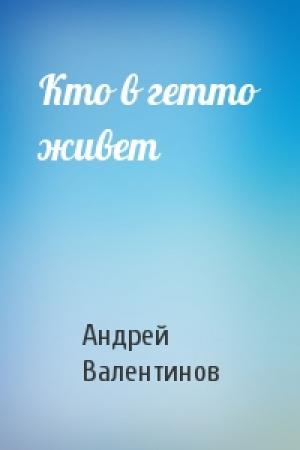 Обложка книги «Кто в гетто живет» — Андрей Валентинов