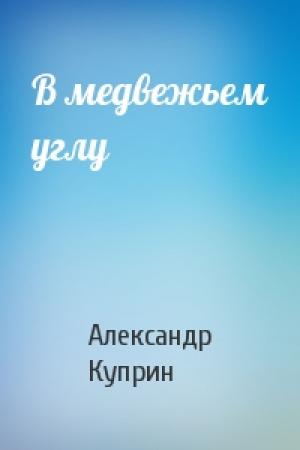 Обложка книги «В медвежьем углу» — Александр Куприн