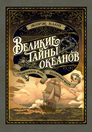 Обложка книги «Великие тайны океанов. Средиземное море. Полярные моря» — Жорж Блон