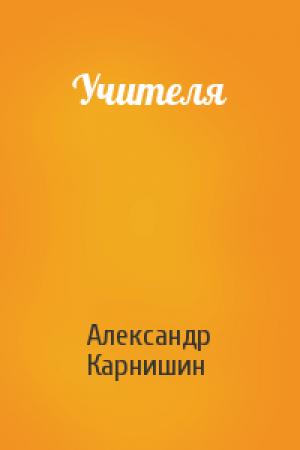 Обложка книги «Учителя» — Александр Карнишин