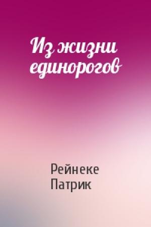 Обложка книги «Из жизни единорогов» — Рейнеке Патрик