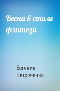 Евгения Петроченко - Весна в стиле фэнтези