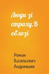 Роман Васильевич Андрияшик - Люди зі страху.В облозі