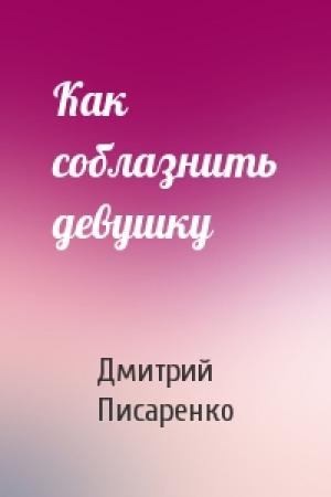 Обложка книги «Как соблазнить девушку» — Дмитрий Писаренко