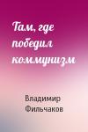 Владимир Фильчаков - Там, где победил коммунизм