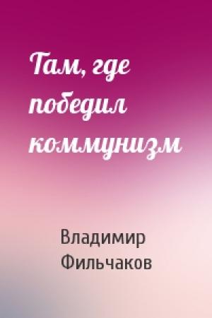 Обложка книги «Там, где победил коммунизм» — Владимир Фильчаков