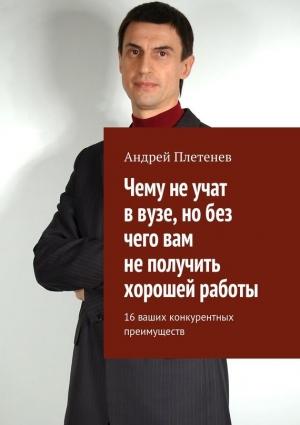 Обложка книги «Чему не учат в вузе, но без чего вам не получить хорошей работы. 16 ваших конкурентных преимуществ» — Андрей Плетенев