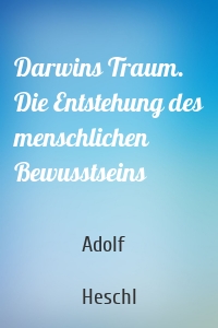 Darwins Traum. Die Entstehung des menschlichen Bewusstseins