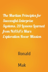 The Martian Principles for Successful Enterprise Systems. 20 Lessons Learned from NASA's Mars Exploration Rover Mission