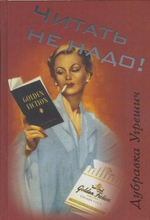 Обложка книги «Читать не надо!» — Дубравка Угрешич