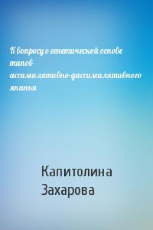 Обложка книги «К вопросу о генетической основе типов ассимилятивно-диссимилятивного яканья» — Капитолина Захарова