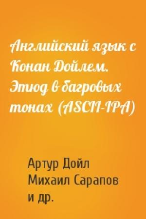 Обложка книги «Английский язык с Конан Дойлем. Этюд в багровых тонах (ASCII-IPA)» — Артур Конан Дойль, Михаил Сарапов, Илья Франк