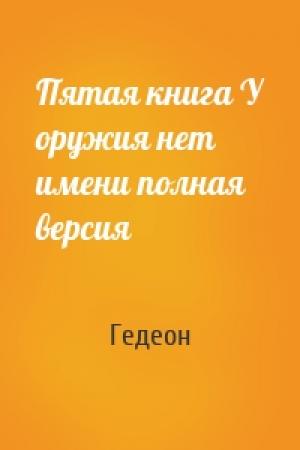Обложка книги «Пятая книга У оружия нет имени полная версия» — Гедеон