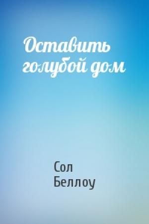 Обложка книги «Оставить голубой дом» — Сол Беллоу