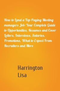 How to Land a Top-Paying Meeting managers Job: Your Complete Guide to Opportunities, Resumes and Cover Letters, Interviews, Salaries, Promotions, What to Expect From Recruiters and More