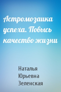 Астромозаика успеха. Повысь качество жизни