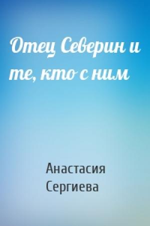 Обложка книги «Отец Северин и те, кто с ним» — Анастасия Сергиева