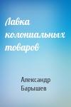 Александр Барышев - Лавка колониальных товаров