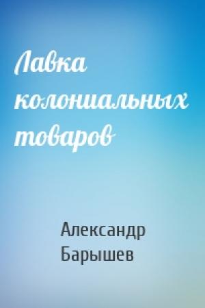 Обложка книги «Лавка колониальных товаров» — Александр Барышев