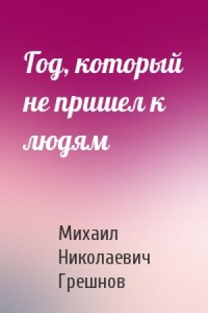 Обложка книги «Год, который не пришел к людям» — Михаил Грешнов