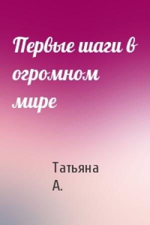 Обложка книги «Первые шаги в огромном мире» — Татьяна А.