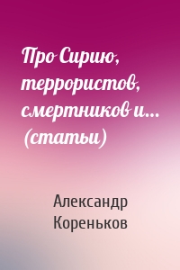 Про Сирию, террористов, смертников и… (статьи)