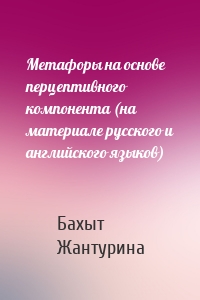 Метафоры на основе перцептивного компонента (на материале русского и английского языков)