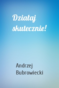 Działaj skutecznie!