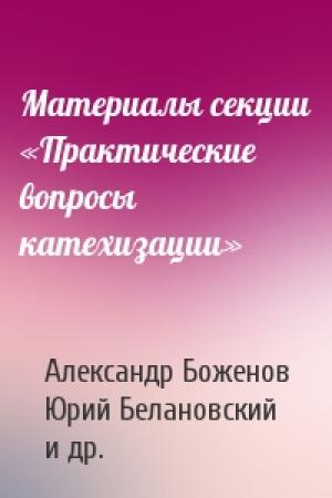 Обложка книги «Материалы секции «Практические вопросы катехизации»» — Александр Боженов, Юрий Белановский, Валерий Духанин, Протоиерей Борис Балашов
