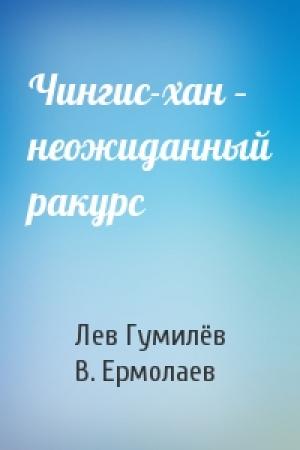 Обложка книги «Чингис-хан – неожиданный ракурс» — Лев Николаевич Гумилёв, В. Ермолаев