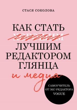 Обложка книги «Как стать лучшим редактором глянца и медиа» — Стася Соколова