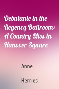 Debutante in the Regency Ballroom: A Country Miss in Hanover Square