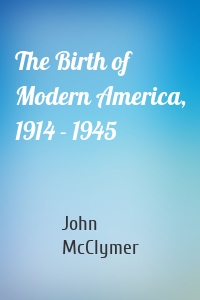 The Birth of Modern America, 1914 - 1945