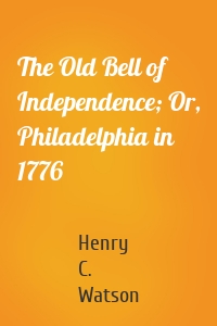 The Old Bell of Independence; Or, Philadelphia in 1776